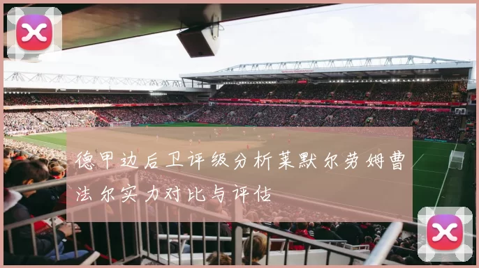 德甲边后卫评级分析莱默尔劳姆曹法尔实力对比与评估