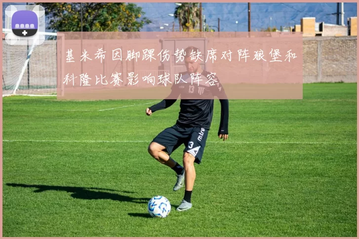 基米希因脚踝伤势缺席对阵狼堡和科隆比赛影响球队阵容
