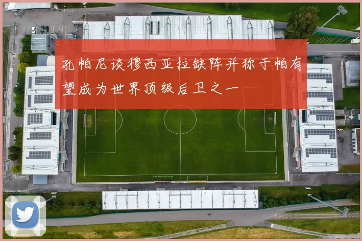 孔帕尼谈穆西亚拉缺阵并称于帕有望成为世界顶级后卫之一