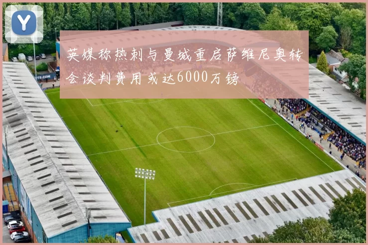 英媒称热刺与曼城重启萨维尼奥转会谈判费用或达6000万镑