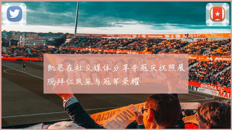 凯恩在社交媒体分享夺冠庆祝照展现拜仁风采与冠军荣耀