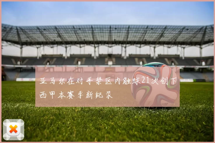 亚马尔在对手禁区内触球21次创下西甲本赛季新纪录